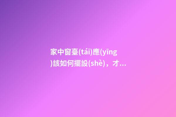 家中窗臺(tái)應(yīng)該如何擺設(shè)，才能行好運(yùn)