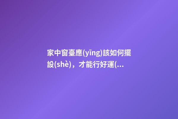 家中窗臺應(yīng)該如何擺設(shè)，才能行好運(yùn)