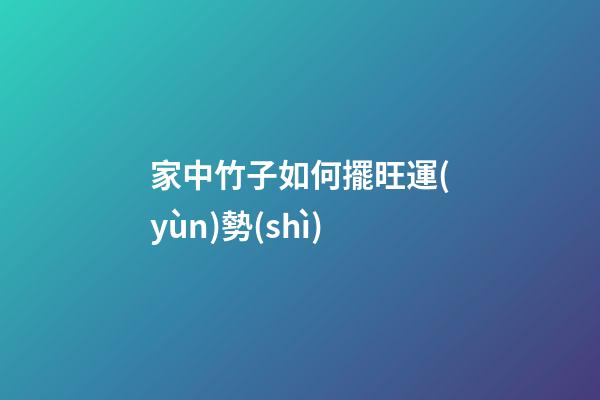 家中竹子如何擺旺運(yùn)勢(shì)