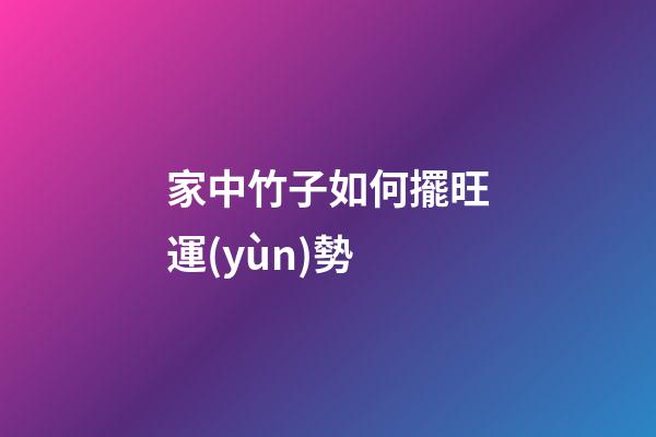 家中竹子如何擺旺運(yùn)勢