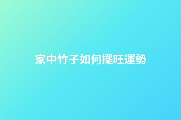 家中竹子如何擺旺運勢