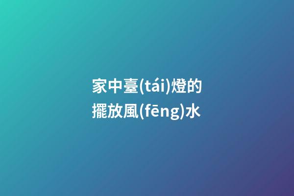 家中臺(tái)燈的擺放風(fēng)水