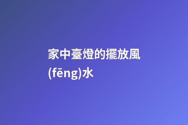 家中臺燈的擺放風(fēng)水