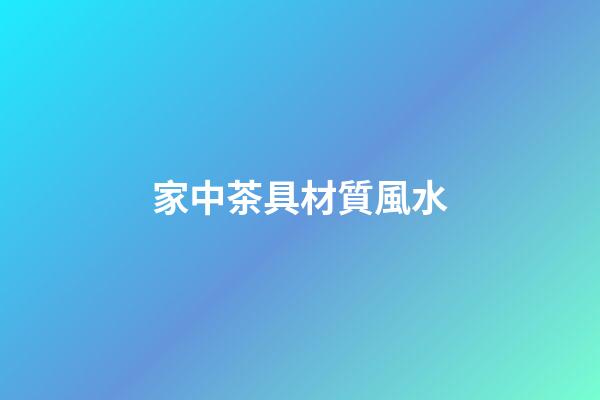 家中茶具材質風水