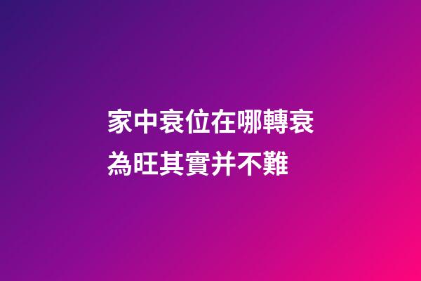 家中衰位在哪?轉衰為旺其實并不難