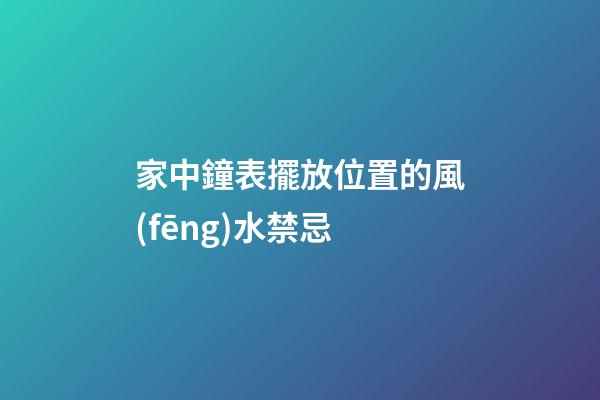 家中鐘表擺放位置的風(fēng)水禁忌