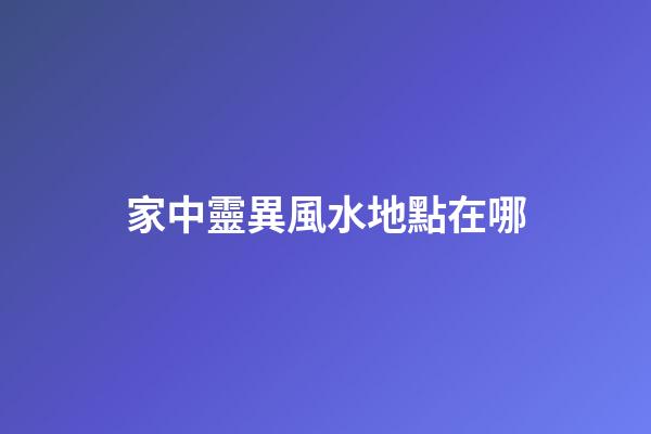 家中靈異風水地點在哪