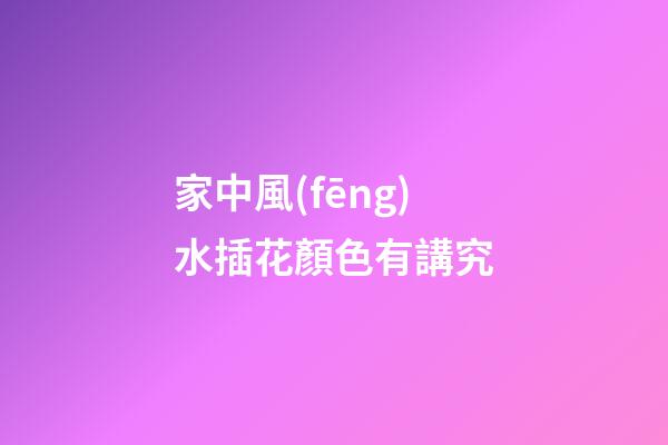 家中風(fēng)水插花顏色有講究