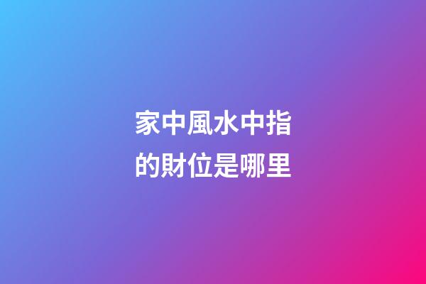家中風水中指的財位是哪里