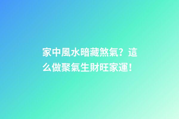 家中風水暗藏煞氣？這么做聚氣生財旺家運！