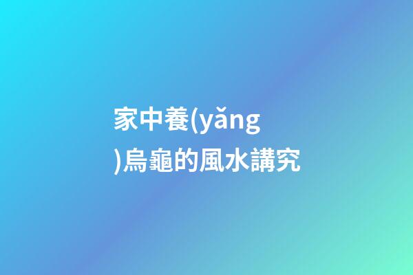 家中養(yǎng)烏龜的風水講究