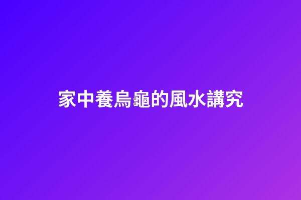 家中養烏龜的風水講究