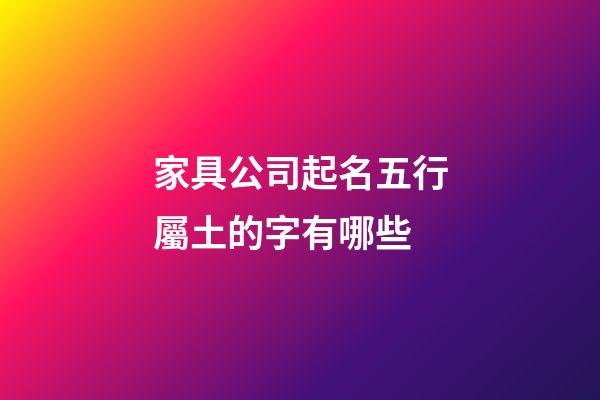 家具公司起名五行屬土的字有哪些-第1張-公司起名-玄機派