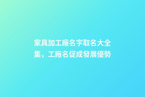 家具加工廠名字取名大全集，工廠名促成發展優勢-第1張-公司起名-玄機派