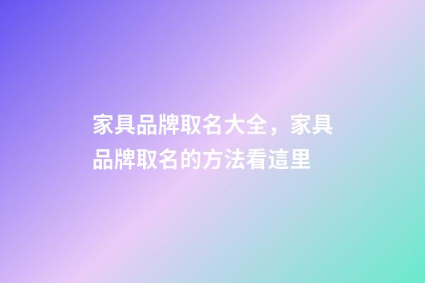 家具品牌取名大全，家具品牌取名的方法看這里-第1張-商標起名-玄機派