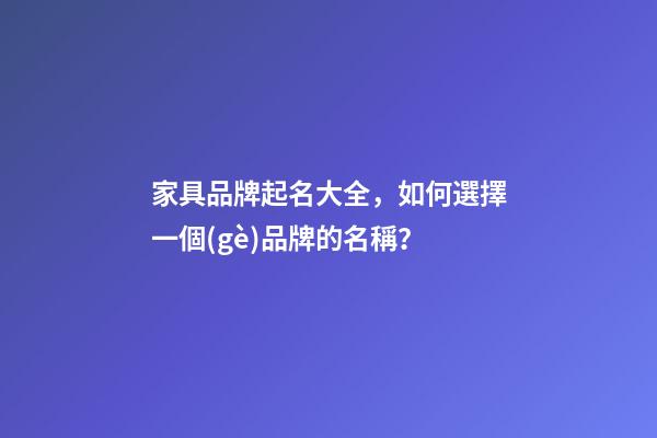 家具品牌起名大全，如何選擇一個(gè)品牌的名稱？-第1張-商標(biāo)起名-玄機(jī)派