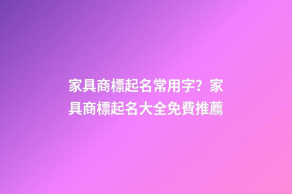 家具商標起名常用字？家具商標起名大全免費推薦-第1張-商標起名-玄機派