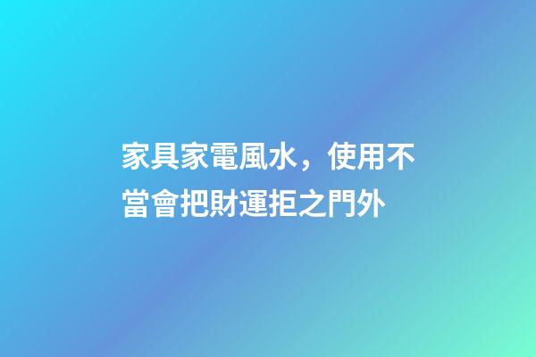 家具家電風水，使用不當會把財運拒之門外