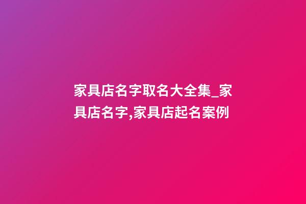 家具店名字取名大全集_家具店名字,家具店起名案例-第1張-店鋪起名-玄機派