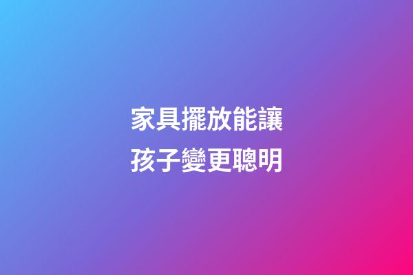 家具擺放能讓孩子變更聰明