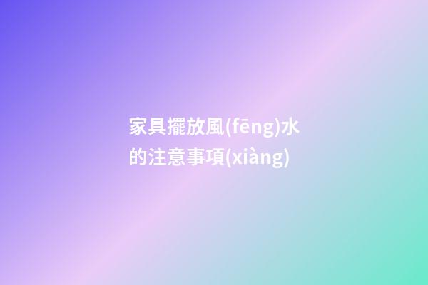 家具擺放風(fēng)水的注意事項(xiàng)