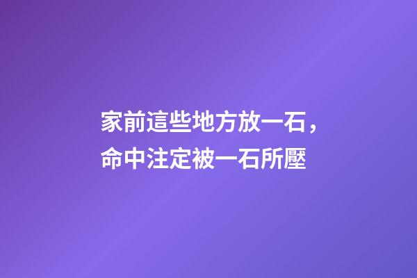 家前這些地方放一石，命中注定被一石所壓
