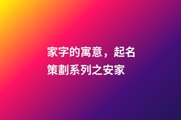 家字的寓意，起名策劃系列之安家-第1張-觀點-玄機派