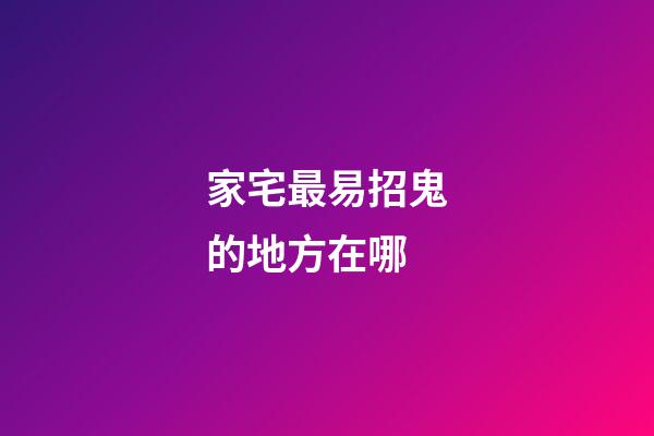 家宅最易招鬼的地方在哪