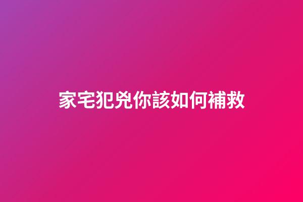 家宅犯兇你該如何補救?