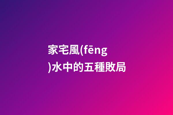 家宅風(fēng)水中的五種敗局