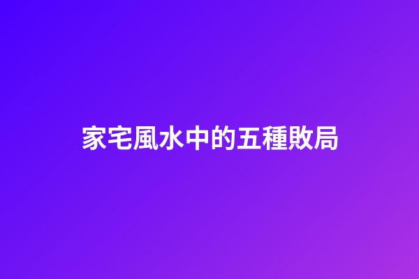 家宅風水中的五種敗局