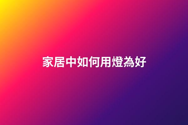 家居中如何用燈為好