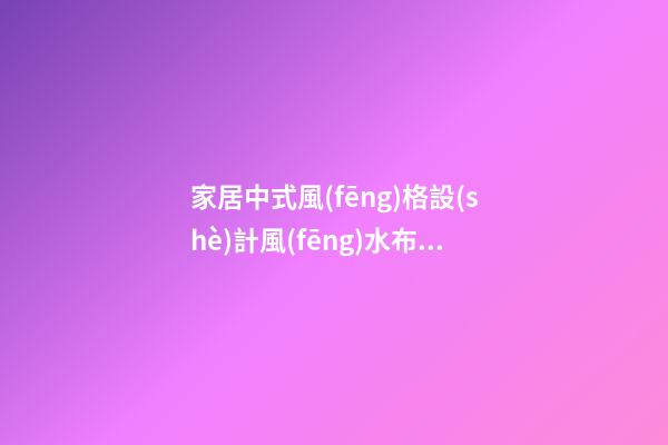 家居中式風(fēng)格設(shè)計風(fēng)水布局法則
