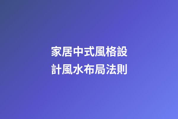 家居中式風格設計風水布局法則