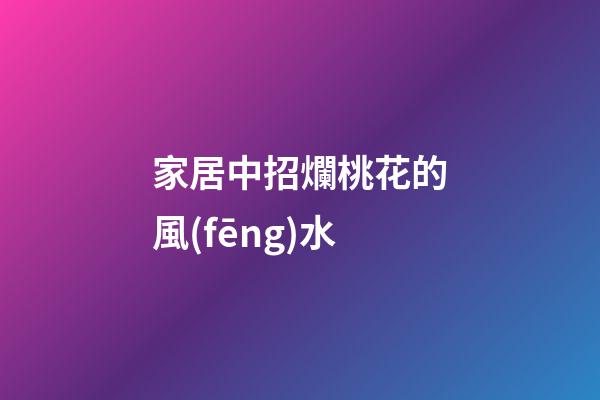 家居中招爛桃花的風(fēng)水