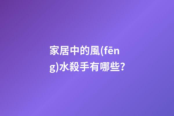 家居中的風(fēng)水殺手有哪些？