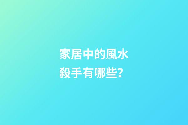家居中的風水殺手有哪些？