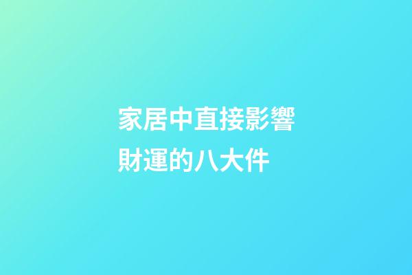 家居中直接影響財運的八大件