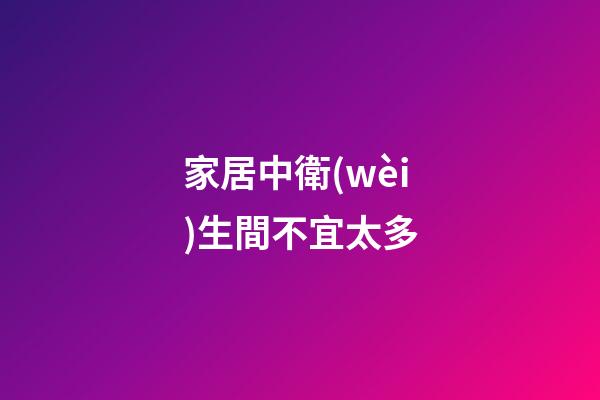 家居中衛(wèi)生間不宜太多