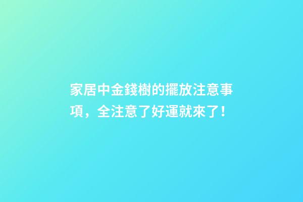 家居中金錢樹的擺放注意事項，全注意了好運就來了！