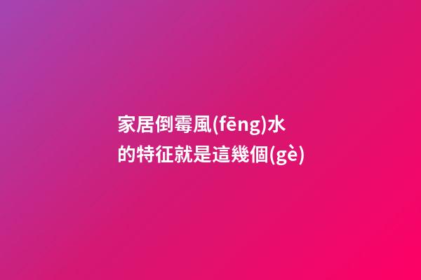 家居倒霉風(fēng)水的特征就是這幾個(gè)