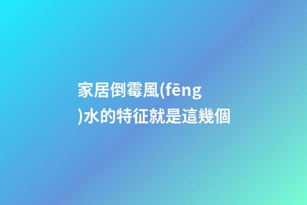 家居倒霉風(fēng)水的特征就是這幾個