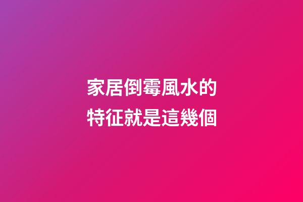 家居倒霉風水的特征就是這幾個