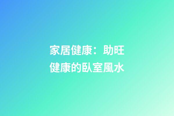 家居健康：助旺健康的臥室風水