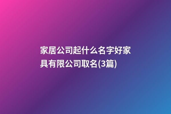 家居公司起什么名字好家具有限公司取名(3篇)-第1張-公司起名-玄機派