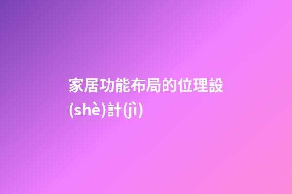 家居功能布局的位理設(shè)計(jì)