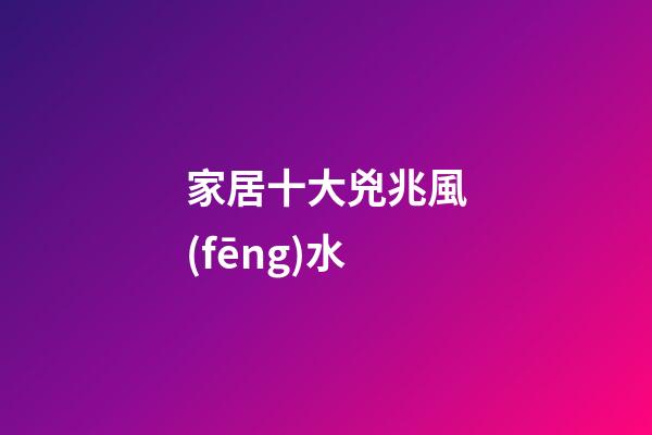 家居十大兇兆風(fēng)水