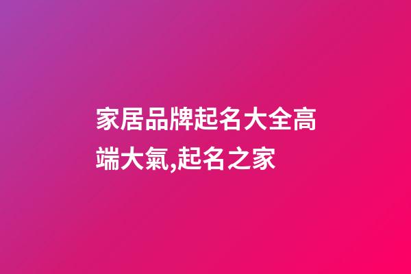 家居品牌起名大全高端大氣,起名之家-第1張-商標(biāo)起名-玄機(jī)派