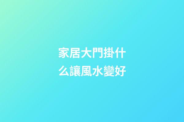 家居大門掛什么讓風水變好
