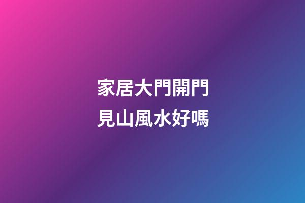 家居大門開門見山風水好嗎